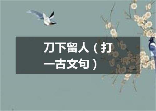 刀下留人（打一古文句）