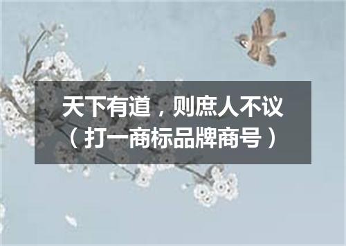 天下有道，则庶人不议（打一商标品牌商号）