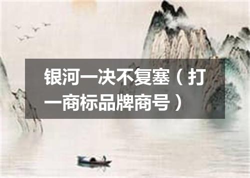 银河一决不复塞（打一商标品牌商号）