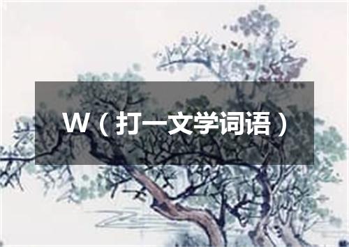 W（打一文学词语）