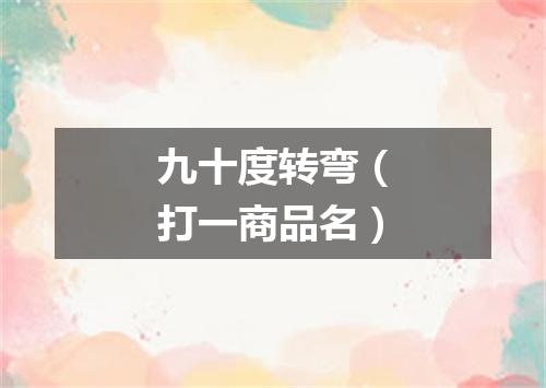 九十度转弯（打一商品名）