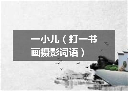 一小儿（打一书画摄影词语）