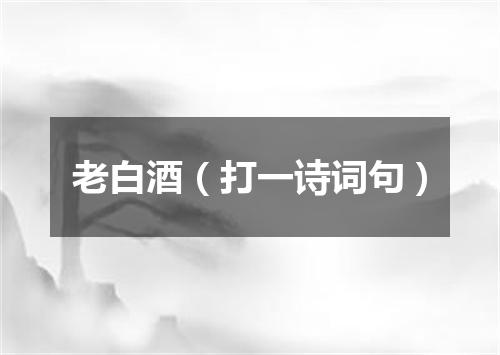 老白酒（打一诗词句）