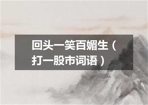 回头一笑百媚生（打一股市词语）