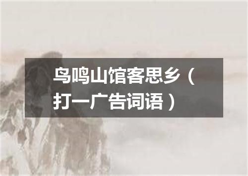 鸟鸣山馆客思乡（打一广告词语）