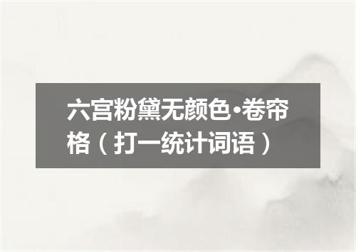 六宫粉黛无颜色·卷帘格（打一统计词语）