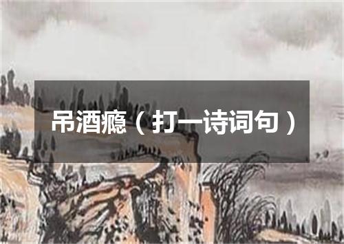 吊酒瘾（打一诗词句）