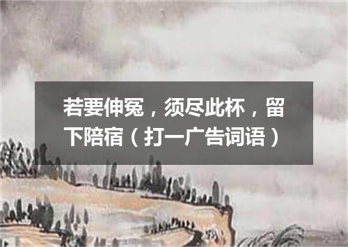 若要伸冤，须尽此杯，留下陪宿（打一广告词语）