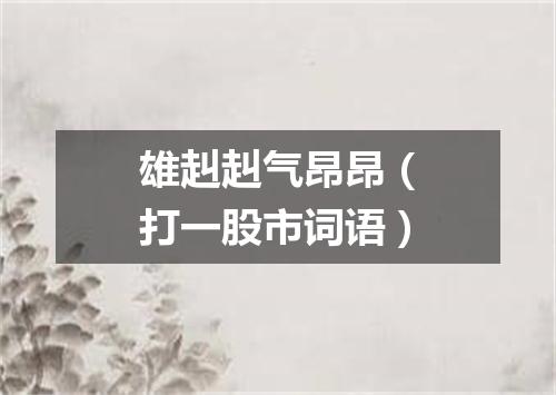 雄赳赳气昂昂（打一股市词语）