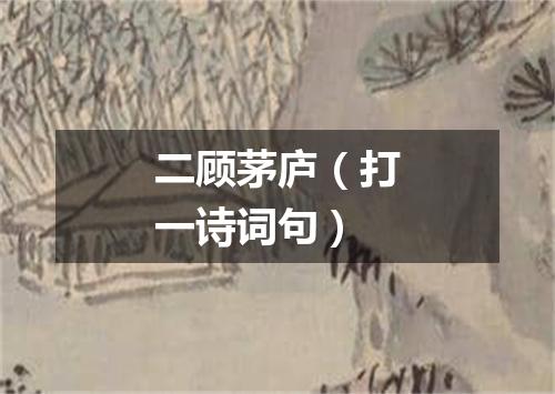 二顾茅庐（打一诗词句）