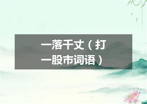 一落千丈（打一股市词语）