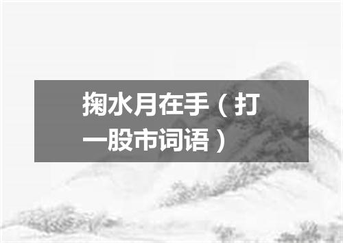 掬水月在手（打一股市词语）