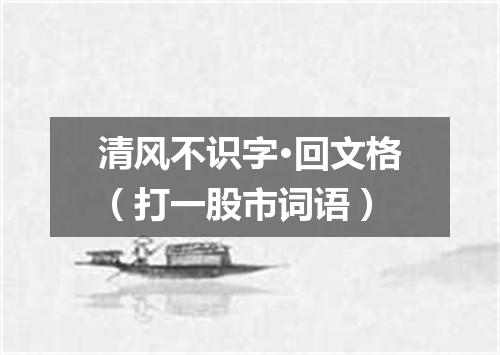 清风不识字·回文格（打一股市词语）