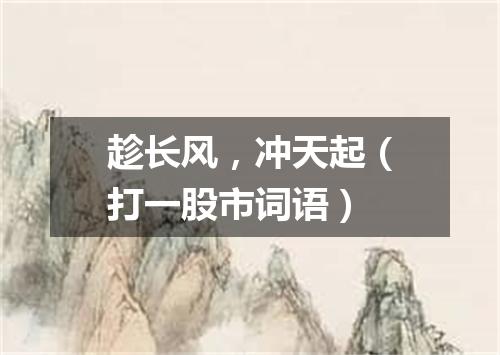 趁长风，冲天起（打一股市词语）