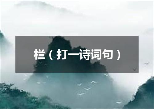 栏（打一诗词句）