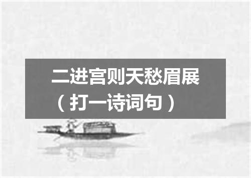 二进宫则天愁眉展（打一诗词句）