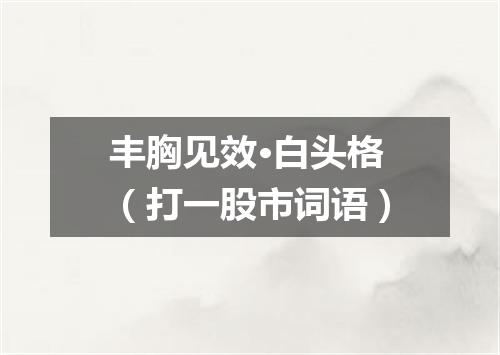 丰胸见效·白头格（打一股市词语）