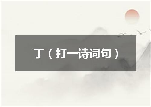 丁（打一诗词句）