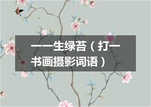 一一生绿苔（打一书画摄影词语）