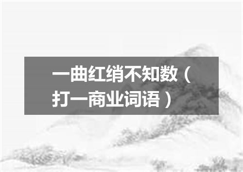 一曲红绡不知数（打一商业词语）