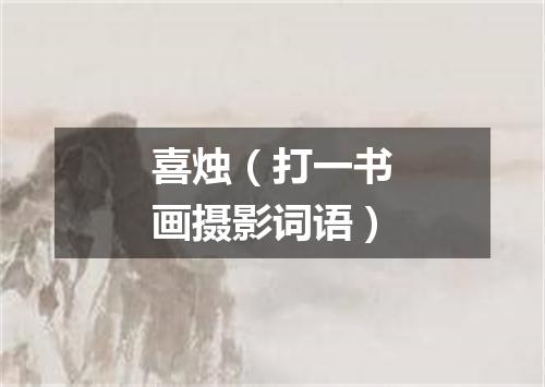 喜烛（打一书画摄影词语）