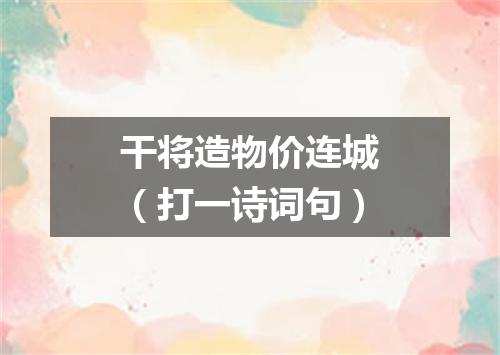 干将造物价连城（打一诗词句）