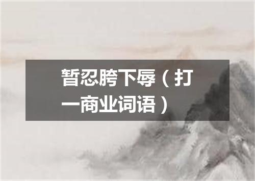 暂忍胯下辱（打一商业词语）