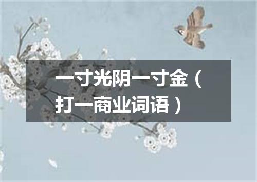 一寸光阴一寸金（打一商业词语）