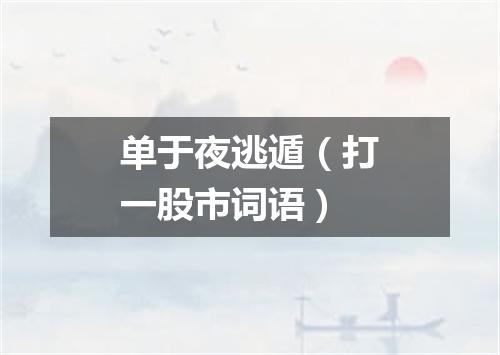 单于夜逃遁（打一股市词语）