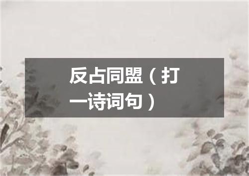 反占同盟（打一诗词句）