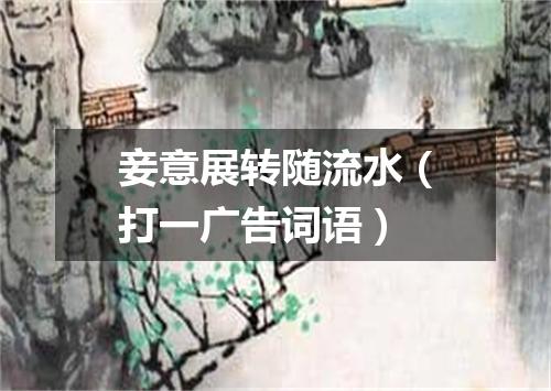 妾意展转随流水（打一广告词语）