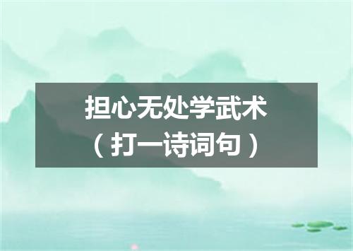 担心无处学武术（打一诗词句）