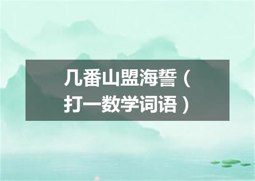 几番山盟海誓（打一数学词语）