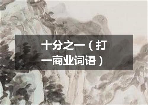 十分之一（打一商业词语）