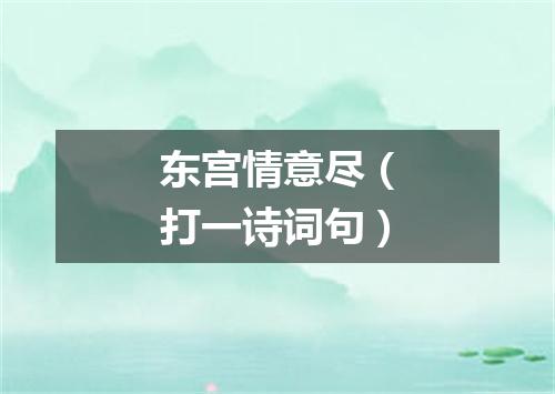 东宫情意尽（打一诗词句）