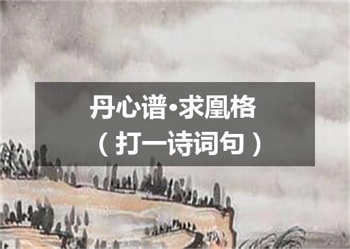 丹心谱·求凰格（打一诗词句）