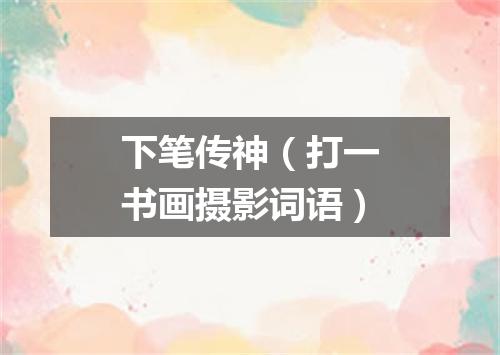 下笔传神（打一书画摄影词语）