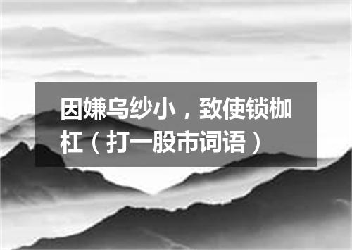 因嫌乌纱小，致使锁枷杠（打一股市词语）