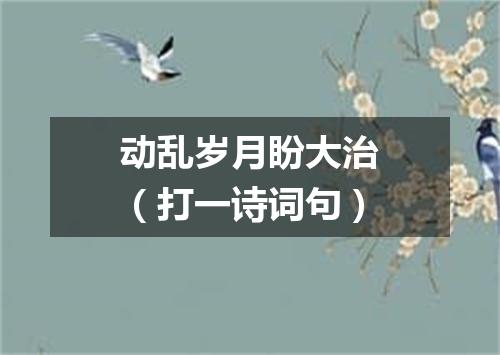 动乱岁月盼大治（打一诗词句）