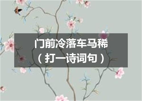 门前冷落车马稀（打一诗词句）