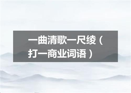 一曲清歌一尺绫（打一商业词语）