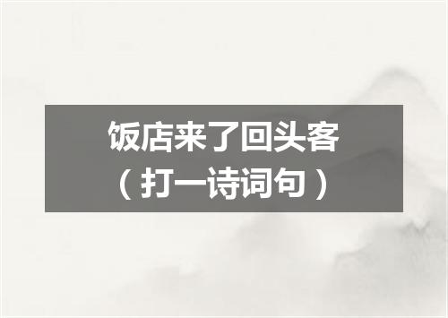 饭店来了回头客（打一诗词句）