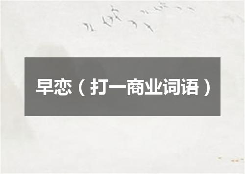 早恋（打一商业词语）