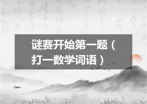 谜赛开始第一题（打一数学词语）
