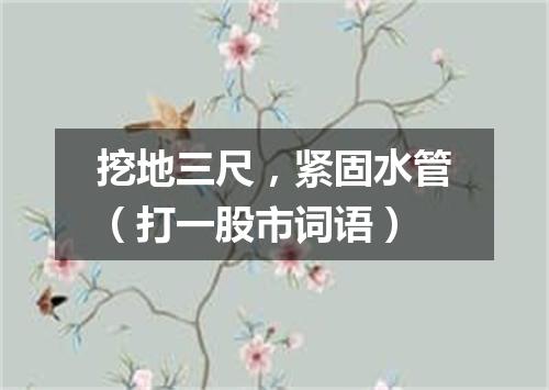 挖地三尺，紧固水管（打一股市词语）
