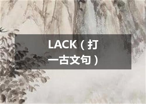 LACK（打一古文句）