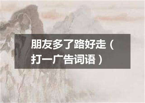 朋友多了路好走（打一广告词语）
