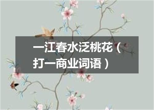 一江春水泛桃花（打一商业词语）
