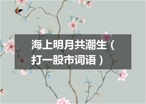 海上明月共潮生（打一股市词语）