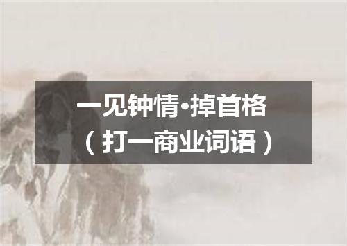 一见钟情·掉首格（打一商业词语）